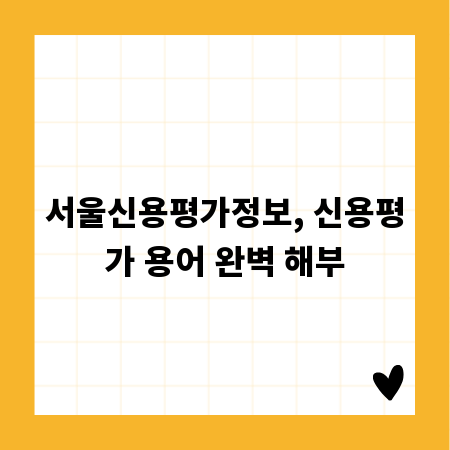 서울신용평가정보, 신용평가 용어 완벽 해부