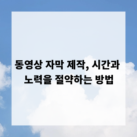 동영상 자막 제작, 시간과 노력을 절약하는 방법