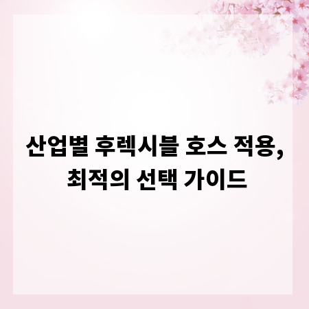 산업별 후렉시블 호스 적용, 최적의 선택 가이드