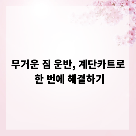 무거운 짐 운반, 계단카트로 한 번에 해결하기