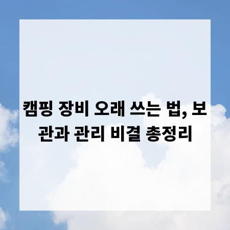 캠핑 장비 오래 쓰는 법, 보관과 관리 비결 총정리