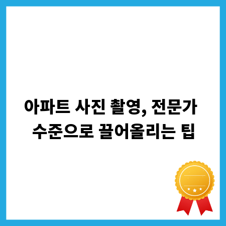 아파트 사진 촬영, 전문가 수준으로 끌어올리는 팁