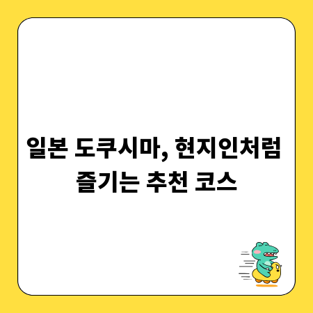 일본 도쿠시마, 현지인처럼 즐기는 추천 코스
