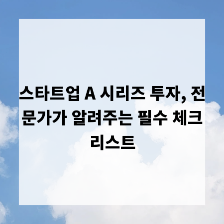 스타트업 A 시리즈 투자, 전문가가 알려주는 필수 체크리스트