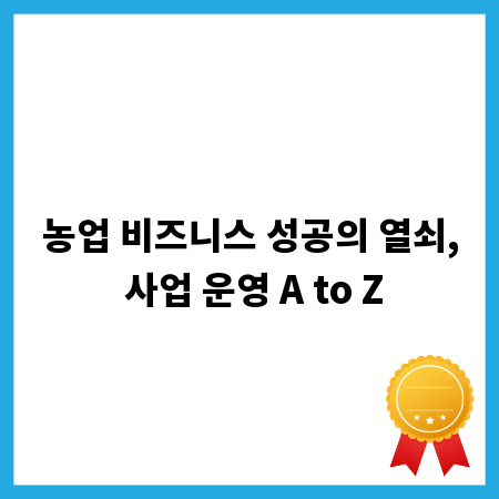 농업 비즈니스 성공의 열쇠, 사업 운영 A to Z