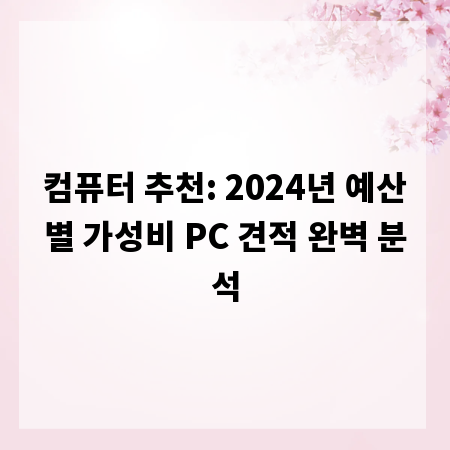 컴퓨터 추천: 2024년 예산별 가성비 PC 견적 완벽 분석