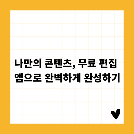나만의 콘텐츠, 무료 편집 앱으로 완벽하게 완성하기