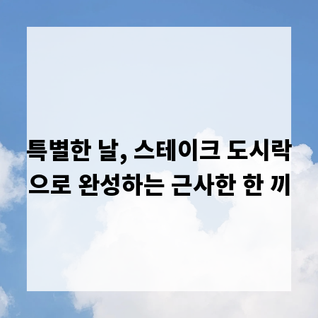 특별한 날, 스테이크 도시락으로 완성하는 근사한 한 끼