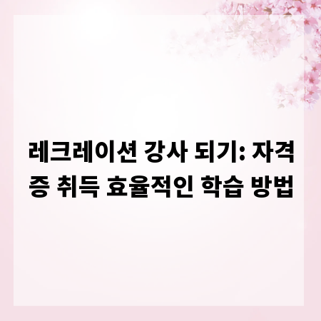레크레이션 강사 되기: 자격증 취득 효율적인 학습 방법