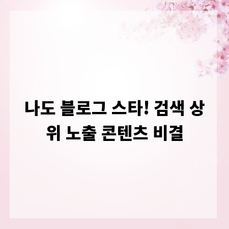 나도 블로그 스타! 검색 상위 노출 콘텐츠 비결