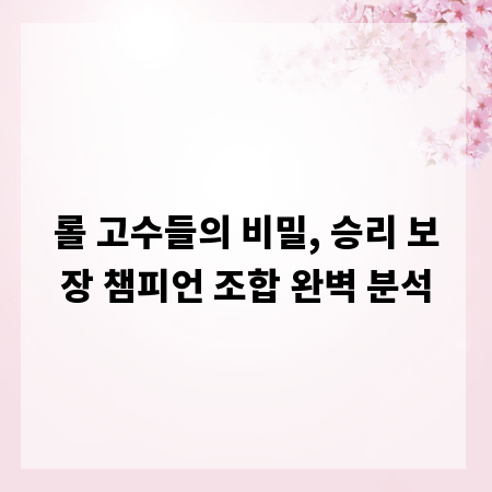 롤 고수들의 비밀, 승리 보장 챔피언 조합 완벽 분석