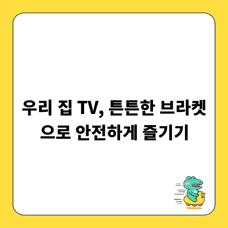 우리 집 TV, 튼튼한 브라켓으로 안전하게 즐기기