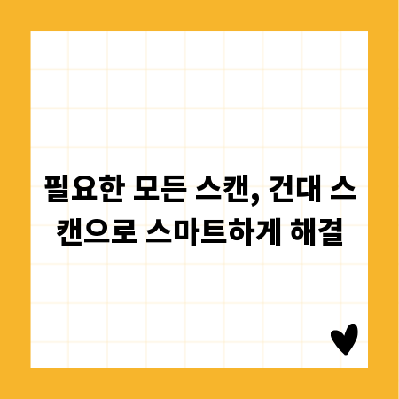 필요한 모든 스캔, 건대 스캔으로 스마트하게 해결