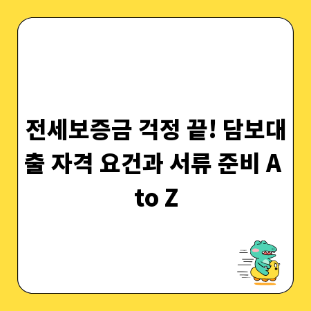 전세보증금 걱정 끝! 담보대출 자격 요건과 서류 준비 A to Z