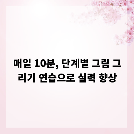 매일 10분, 단계별 그림 그리기 연습으로 실력 향상