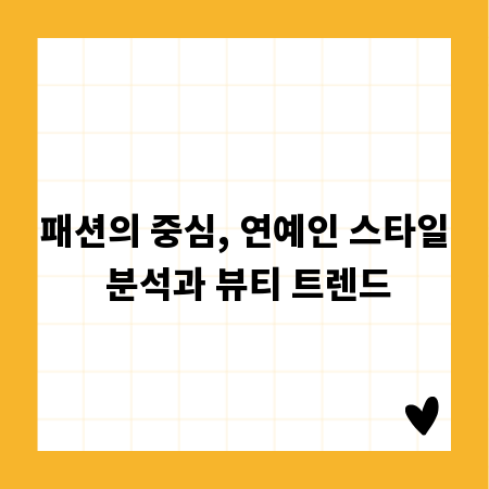 패션의 중심, 연예인 스타일 분석과 뷰티 트렌드