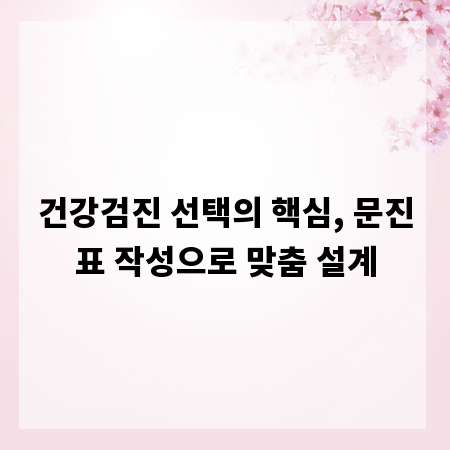건강검진 선택의 핵심, 문진표 작성으로 맞춤 설계