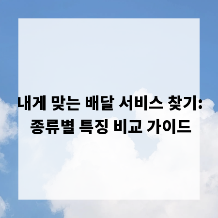 내게 맞는 배달 서비스 찾기: 종류별 특징 비교 가이드