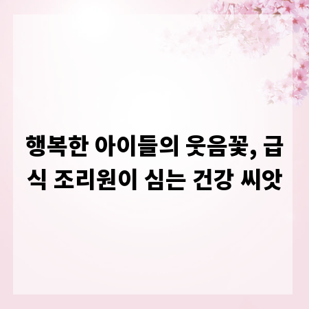 행복한 아이들의 웃음꽃, 급식 조리원이 심는 건강 씨앗