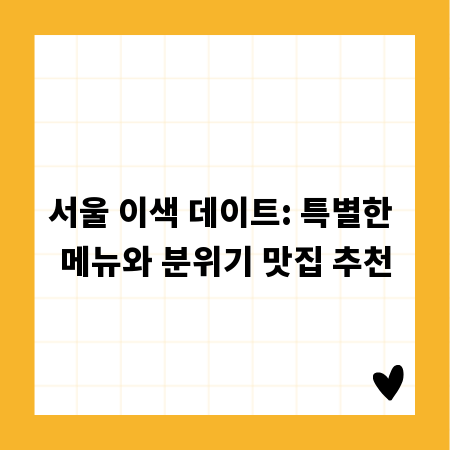 서울 이색 데이트: 특별한 메뉴와 분위기 맛집 추천