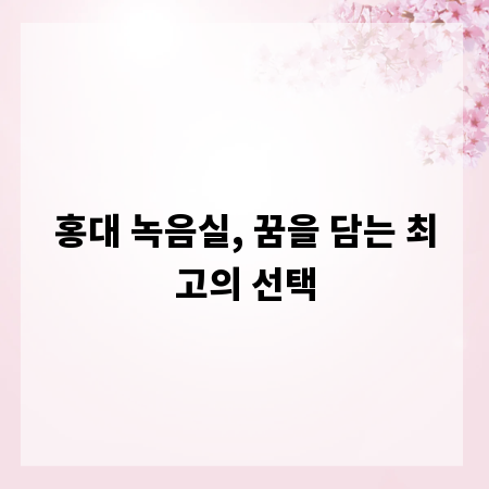 홍대 녹음실, 꿈을 담는 최고의 선택