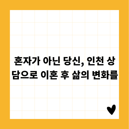 혼자가 아닌 당신, 인천 상담으로 이혼 후 삶의 변화를
