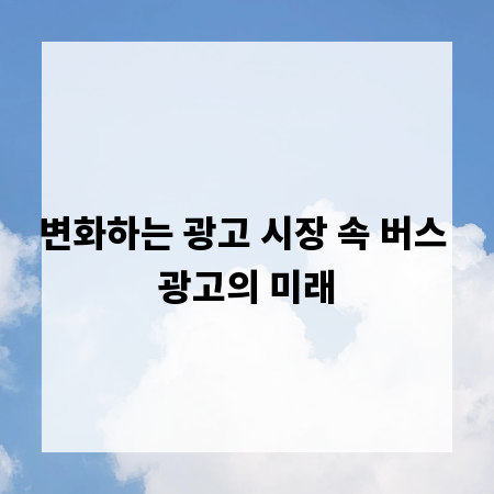 변화하는 광고 시장 속 버스 광고의 미래