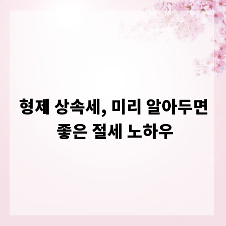 형제 상속세, 미리 알아두면 좋은 절세 노하우