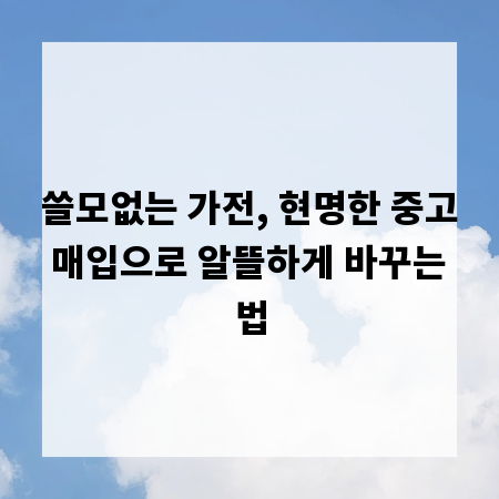 쓸모없는 가전, 현명한 중고 매입으로 알뜰하게 바꾸는 법