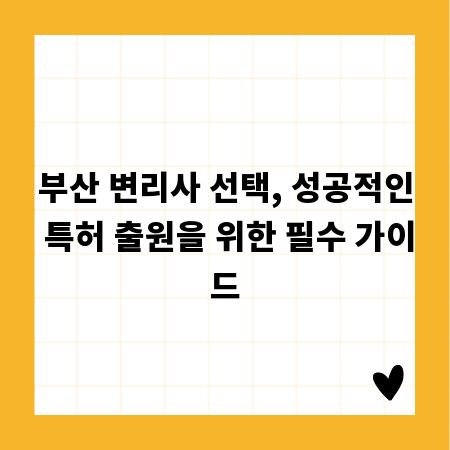 부산 변리사 선택, 성공적인 특허 출원을 위한 필수 가이드