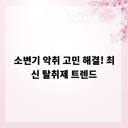 소변기 악취 고민 해결! 최신 탈취제 트렌드
