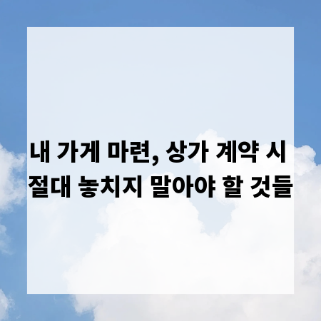 내 가게 마련, 상가 계약 시 절대 놓치지 말아야 할 것들