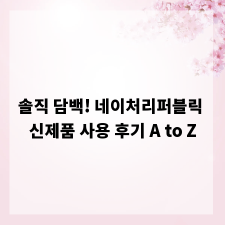 솔직 담백! 네이처리퍼블릭 신제품 사용 후기 A to Z