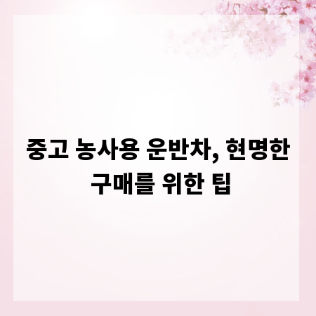 중고 농사용 운반차, 현명한 구매를 위한 팁