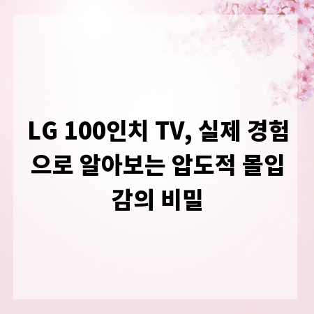LG 100인치 TV, 실제 경험으로 알아보는 압도적 몰입감의 비밀