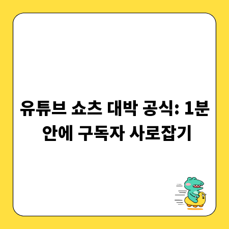유튜브 쇼츠 대박 공식: 1분 안에 구독자 사로잡기