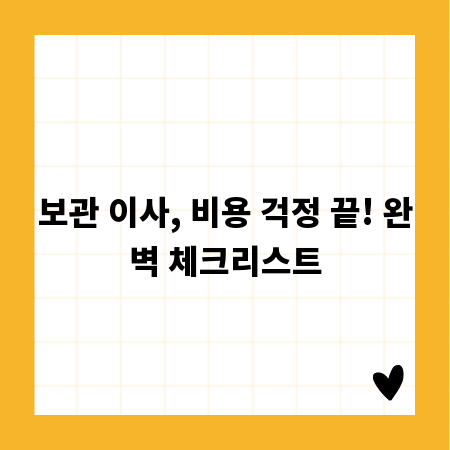 보관 이사, 비용 걱정 끝! 완벽 체크리스트