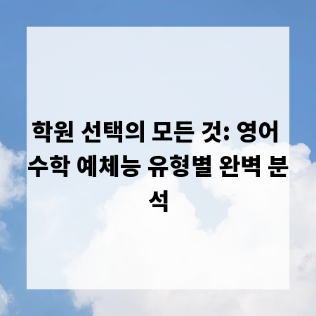학원 선택의 모든 것: 영어 수학 예체능 유형별 완벽 분석