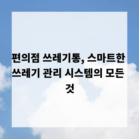 편의점 쓰레기통, 스마트한 쓰레기 관리 시스템의 모든 것