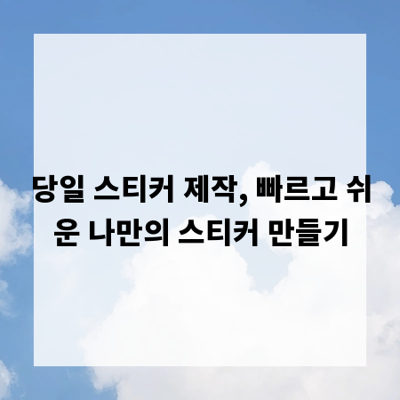 당일 스티커 제작, 빠르고 쉬운 나만의 스티커 만들기