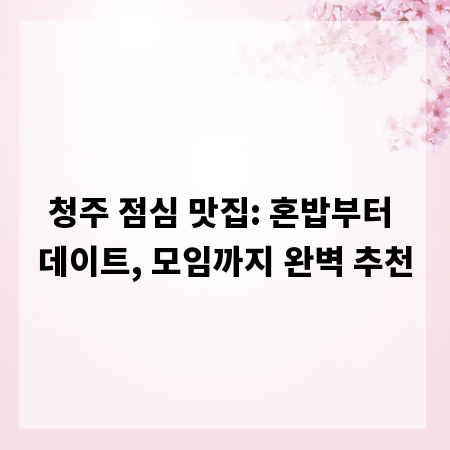 청주 점심 맛집: 혼밥부터 데이트, 모임까지 완벽 추천