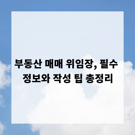 부동산 매매 위임장, 필수 정보와 작성 팁 총정리