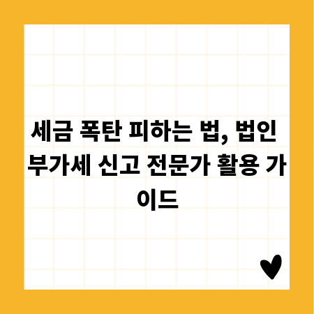세금 폭탄 피하는 법, 법인 부가세 신고 전문가 활용 가이드