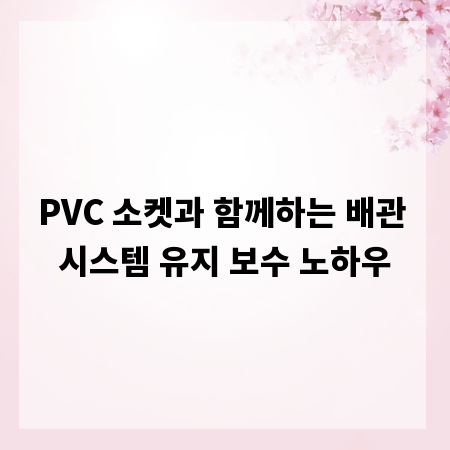 PVC 소켓과 함께하는 배관 시스템 유지 보수 노하우