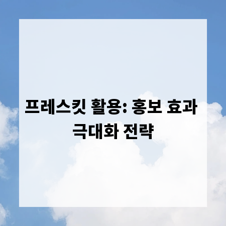 프레스킷 활용: 홍보 효과 극대화 전략