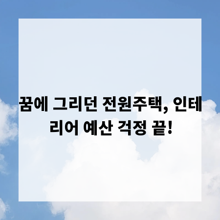 꿈에 그리던 전원주택, 인테리어 예산 걱정 끝!