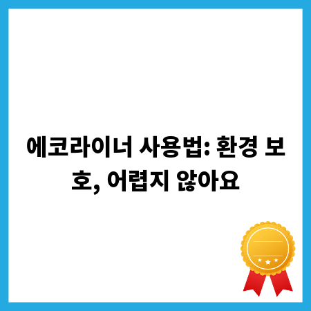 에코라이너 사용법: 환경 보호, 어렵지 않아요