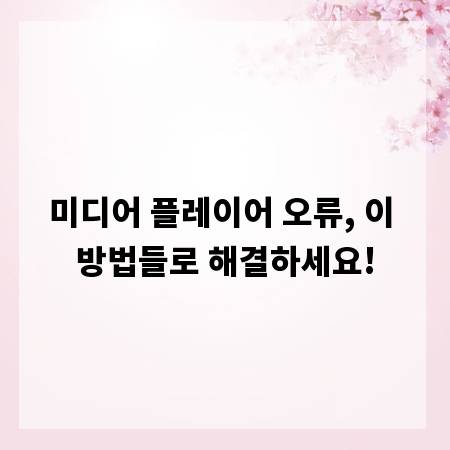 미디어 플레이어 오류, 이 방법들로 해결하세요!