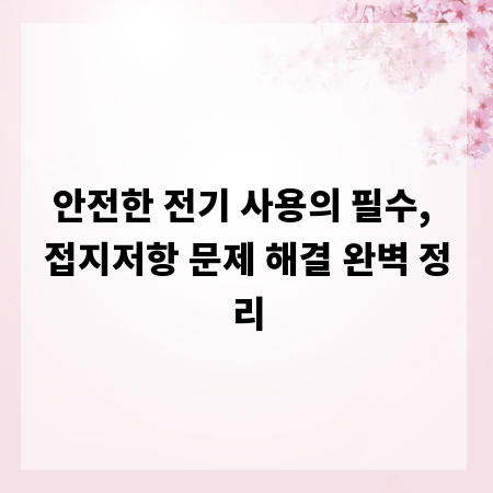 안전한 전기 사용의 필수, 접지저항 문제 해결 완벽 정리