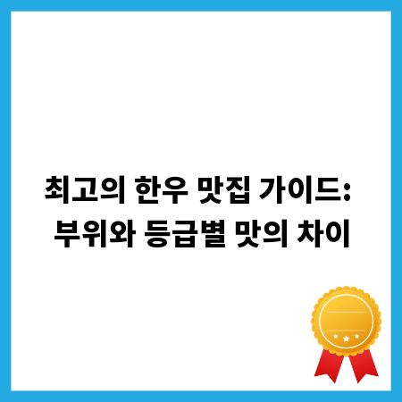 최고의 한우 맛집 가이드: 부위와 등급별 맛의 차이